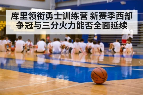库里领衔勇士训练营 新赛季西部争冠与三分火力能否全面延续