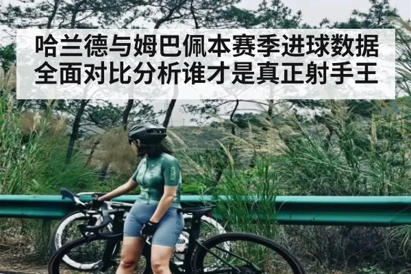 哈兰德与姆巴佩本赛季进球数据全面对比分析谁才是真正射手王