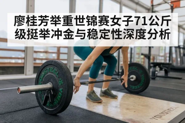 廖桂芳举重世锦赛女子71公斤级挺举冲金与稳定性深度分析
