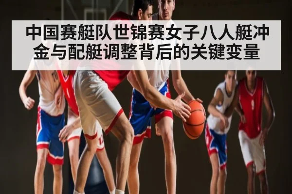 中国赛艇队世锦赛女子八人艇冲金与配艇调整背后的关键变量