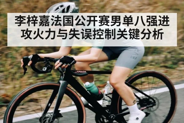 李梓嘉法国公开赛男单八强进攻火力与失误控制关键分析