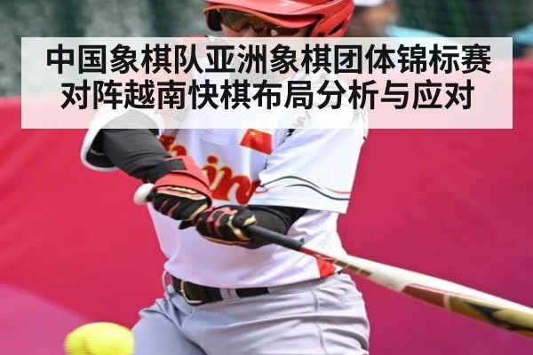 中国象棋队亚洲象棋团体锦标赛对阵越南快棋布局分析与应对