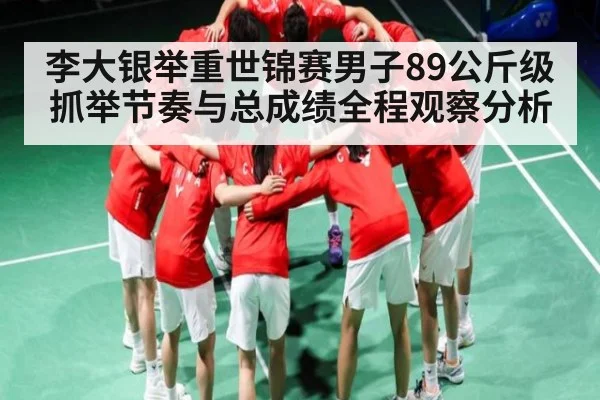 李大银举重世锦赛男子89公斤级抓举节奏与总成绩全程观察分析
