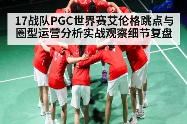 17战队PGC世界赛艾伦格跳点与圈型运营分析实战观察细节复盘